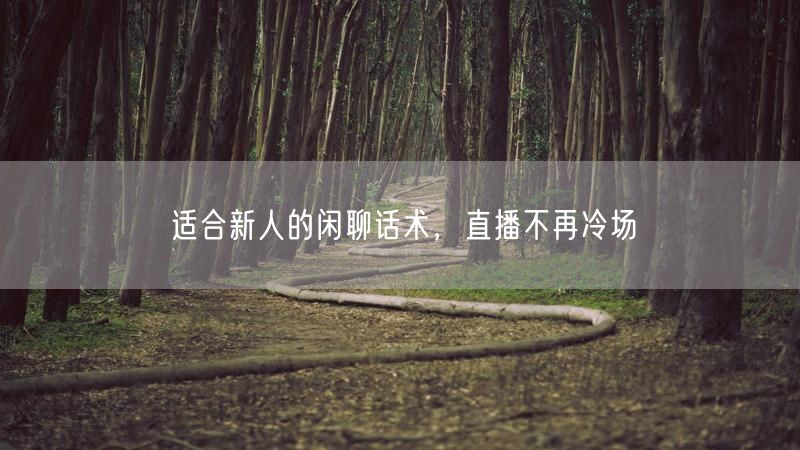 适合新人的闲聊话术，直播不再冷场