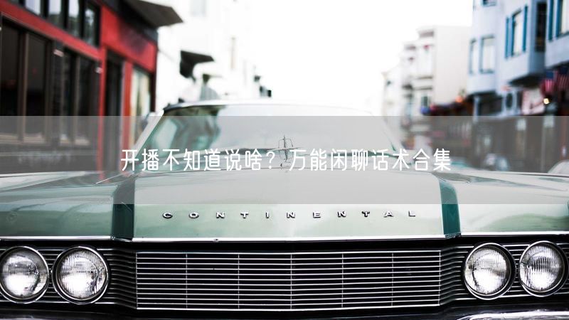 开播不知道说啥？万能闲聊话术合集