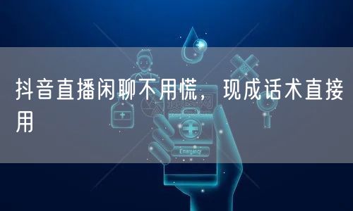 抖音直播闲聊不用慌，现成话术直接用