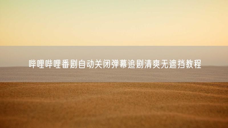 哔哩哔哩番剧自动关闭弹幕追剧清爽无遮挡教程