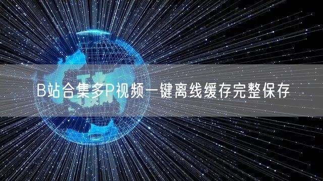 B站合集多P视频一键离线缓存完整保存