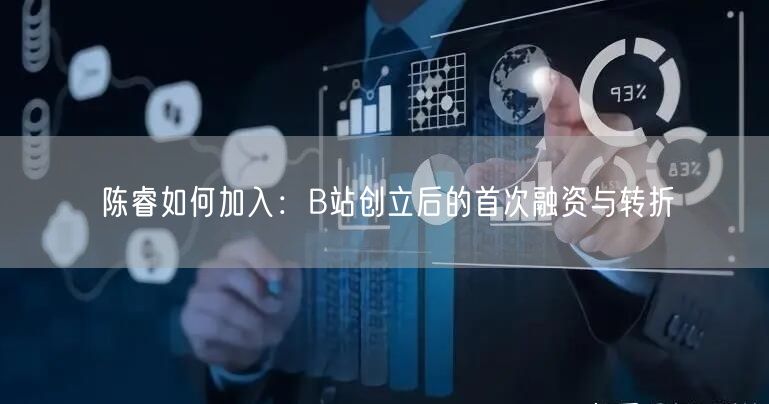 陈睿如何加入：B站创立后的首次融资与转折