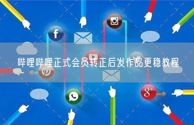 哔哩哔哩正式会员转正后发作品更稳教程