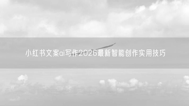 小红书文案ai写作2026最新智能创作实用技巧