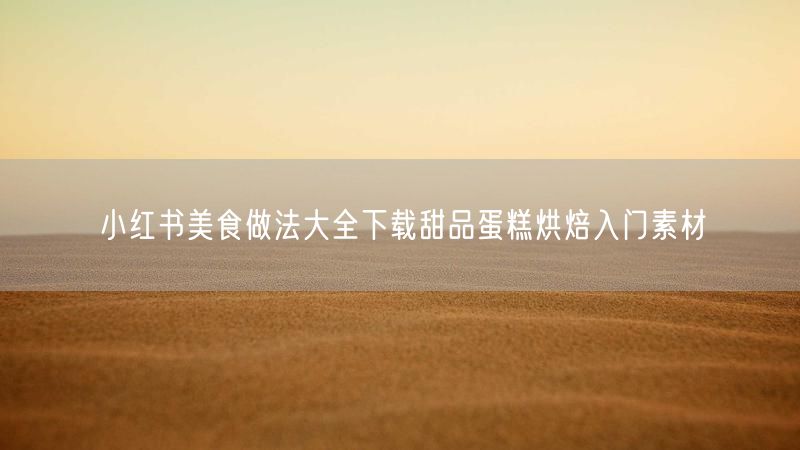 小红书美食做法大全下载甜品蛋糕烘焙入门素材