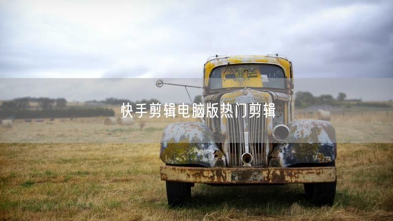 快手剪辑电脑版热门剪辑