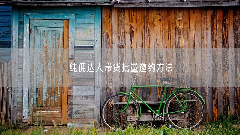 纯佣达人带货批量邀约方法