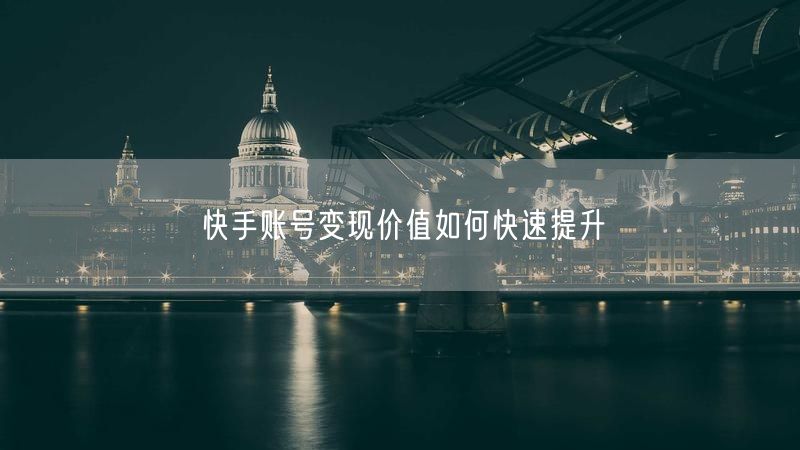 快手账号变现价值如何快速提升