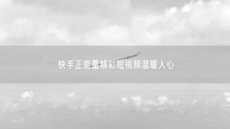 快手正能量精彩短视频温暖人心