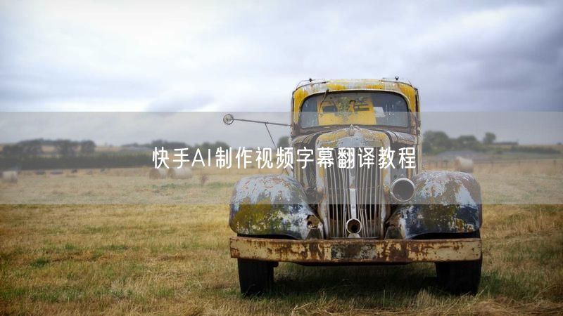 快手AI制作视频字幕翻译教程