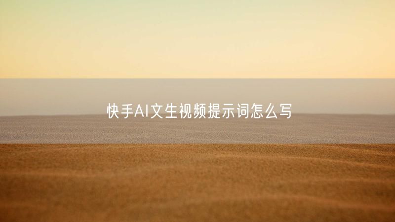 快手AI文生视频提示词怎么写