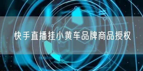 快手直播挂小黄车品牌商品授权