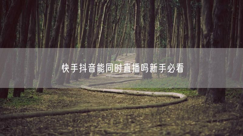 快手抖音能同时直播吗新手必看