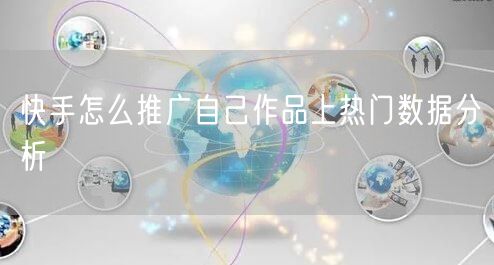 快手怎么推广自己作品上热门数据分析