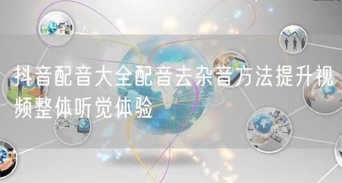 抖音配音大全配音去杂音方法提升视频整体听觉体验