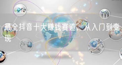 最全抖音十大赚钱赛道，从入门到变现