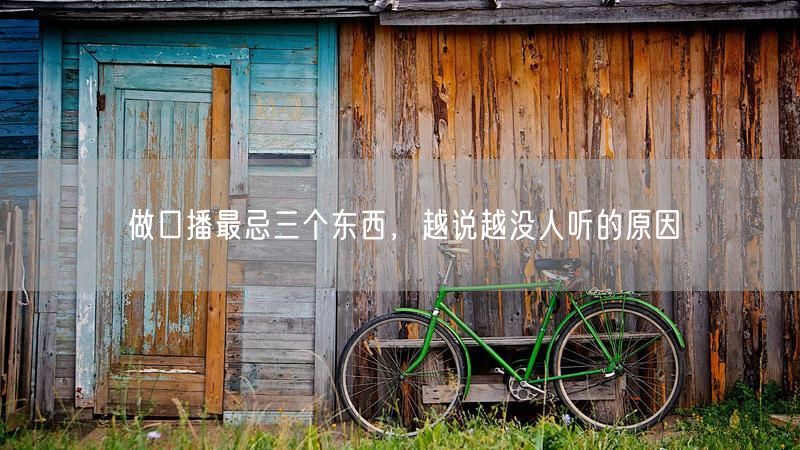 做口播最忌三个东西，越说越没人听的原因