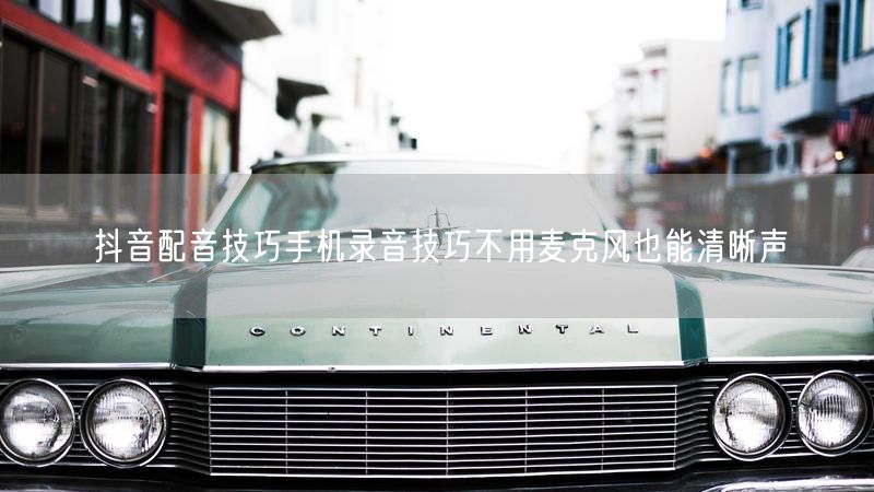 抖音配音技巧手机录音技巧不用麦克风也能清晰声