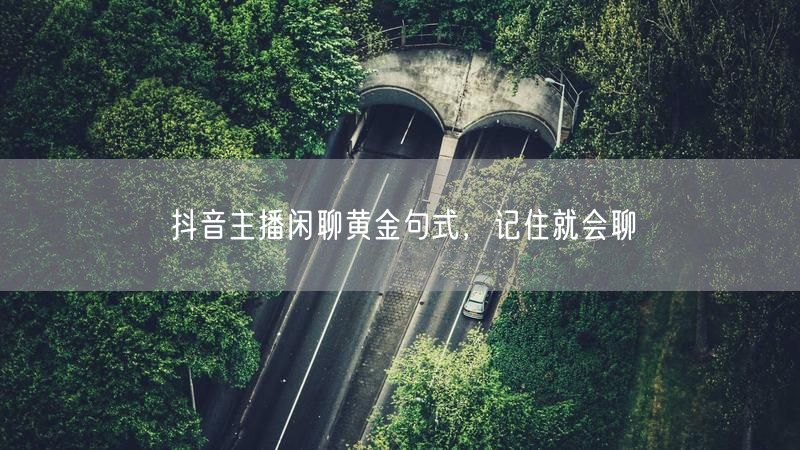 抖音主播闲聊黄金句式，记住就会聊