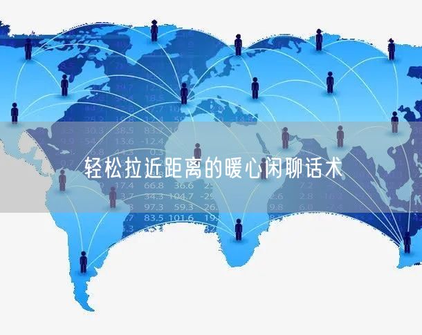 轻松拉近距离的暖心闲聊话术