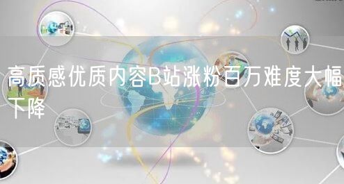 高质感优质内容B站涨粉百万难度大幅下降