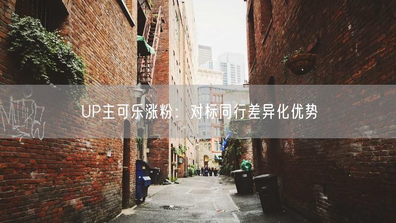 UP主可乐涨粉：对标同行差异化优势