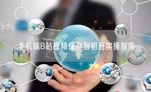 手机端B站视频保存到相册实操指南