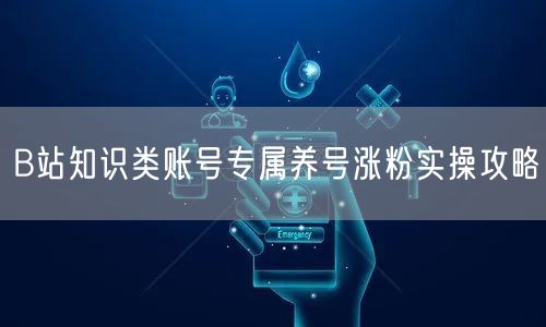 B站知识类账号专属养号涨粉实操攻略