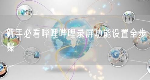 新手必看哔哩哔哩录屏功能设置全步骤