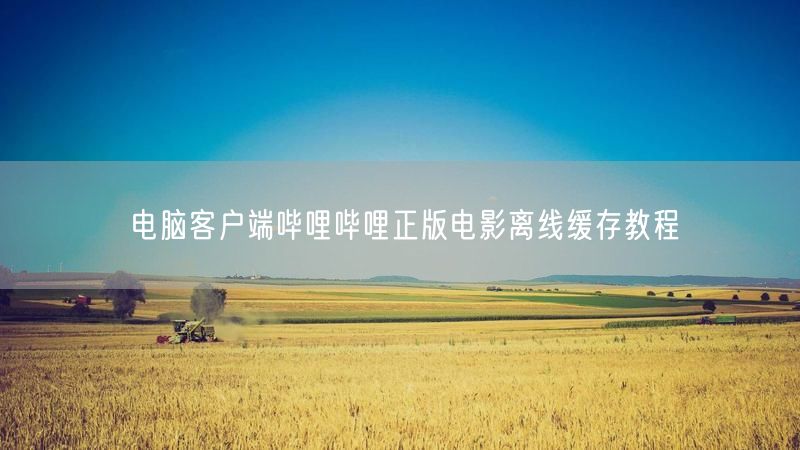 电脑客户端哔哩哔哩正版电影离线缓存教程