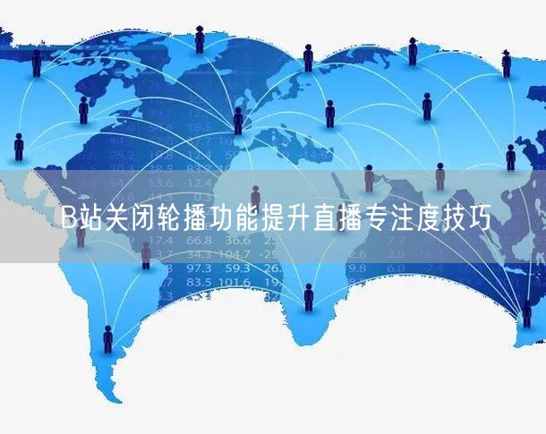 B站关闭轮播功能提升直播专注度技巧