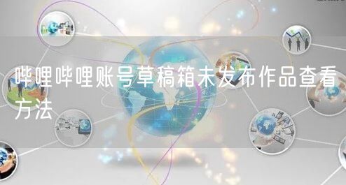 哔哩哔哩账号草稿箱未发布作品查看方法