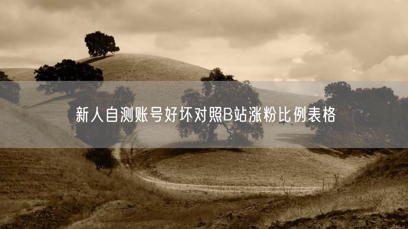 新人自测账号好坏对照B站涨粉比例表格