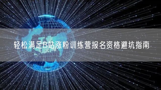 轻松满足B站涨粉训练营报名资格避坑指南