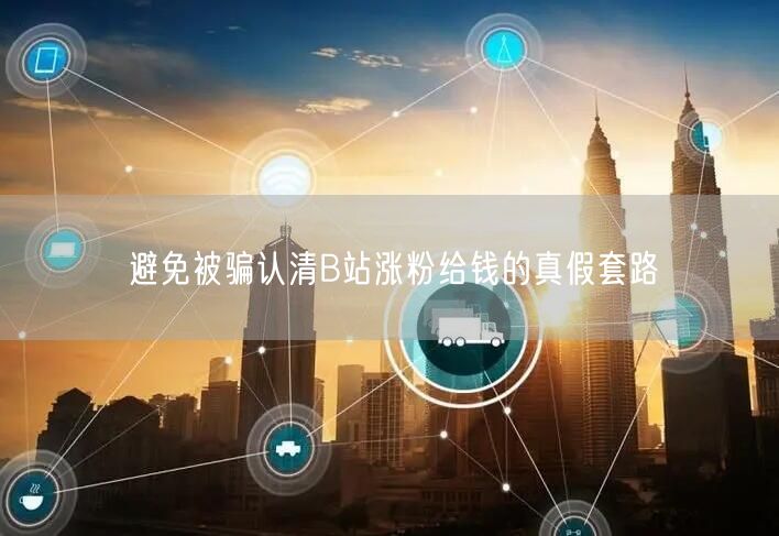 避免被骗认清B站涨粉给钱的真假套路