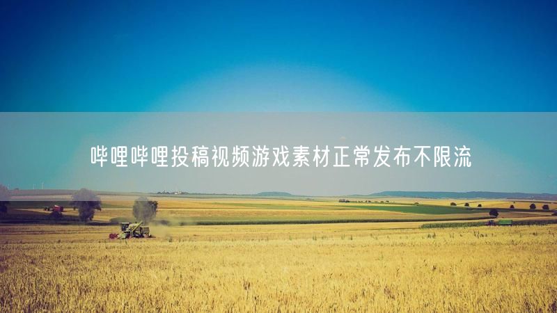 哔哩哔哩投稿视频游戏素材正常发布不限流