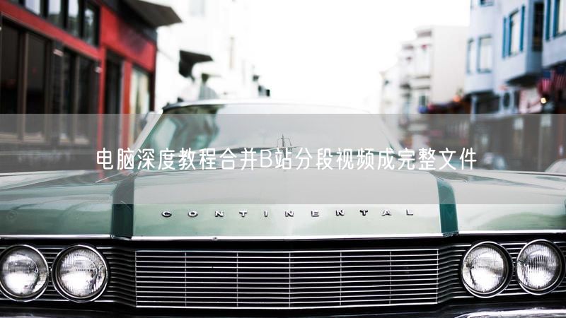 电脑深度教程合并B站分段视频成完整文件