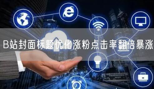 B站封面标题优化涨粉点击率翻倍暴涨