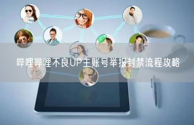 哔哩哔哩不良UP主账号举报封禁流程攻略