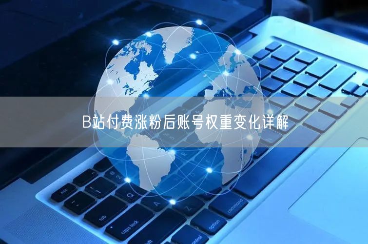 B站付费涨粉后账号权重变化详解