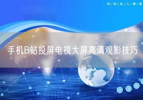 手机B站投屏电视大屏高清观影技巧
