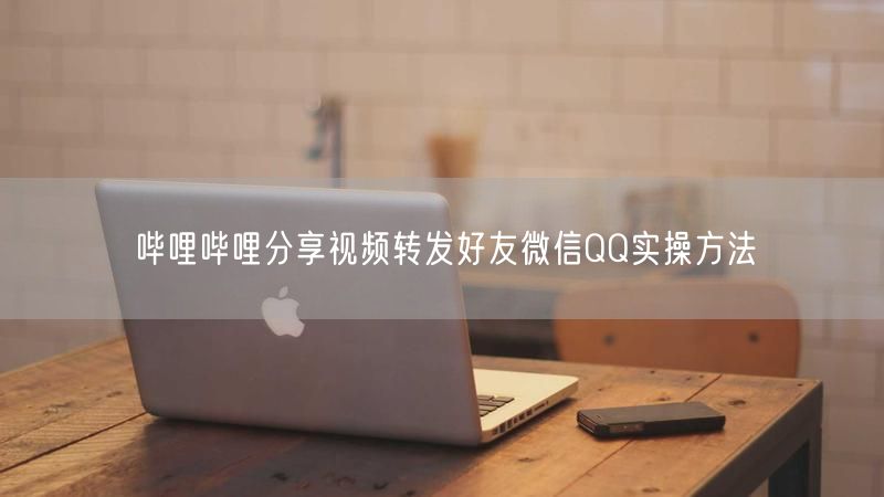 哔哩哔哩分享视频转发好友微信QQ实操方法