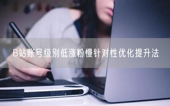 B站账号级别低涨粉慢针对性优化提升法