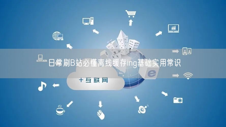 日常刷B站必懂离线缓存ing基础实用常识