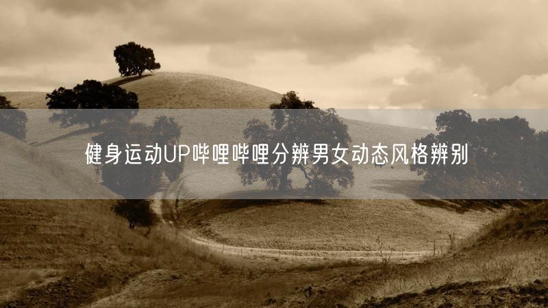 健身运动UP哔哩哔哩分辨男女动态风格辨别