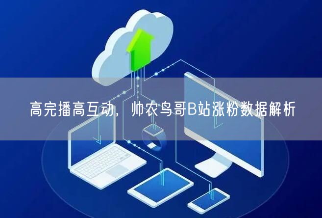 高完播高互动，帅农鸟哥B站涨粉数据解析