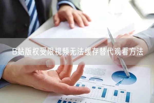 B站版权受限视频无法缓存替代观看方法