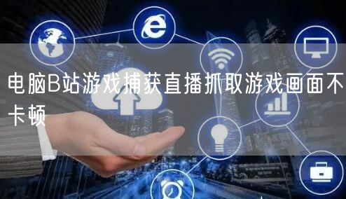 电脑B站游戏捕获直播抓取游戏画面不卡顿