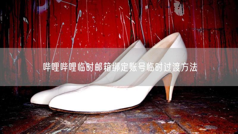 哔哩哔哩临时邮箱绑定账号临时过渡方法