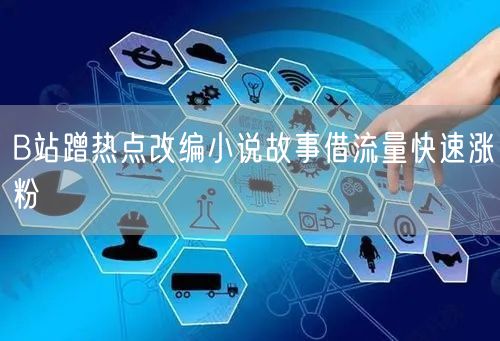 B站蹭热点改编小说故事借流量快速涨粉